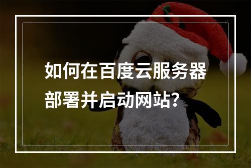 如何在百度云服务器部署并启动网站？