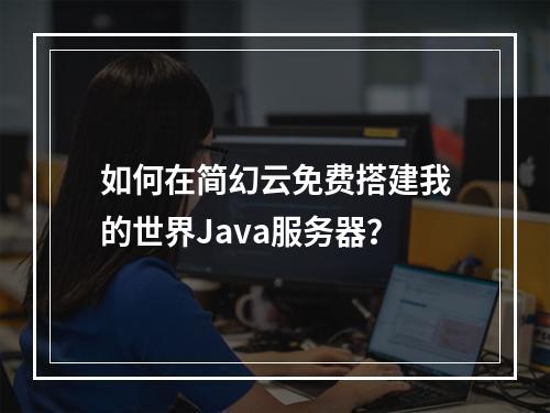 如何在简幻云免费搭建我的世界Java服务器？