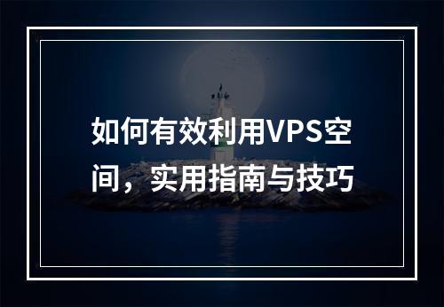 如何有效利用VPS空间,实用指南与技巧
