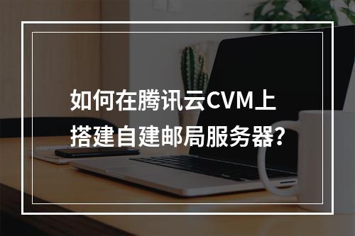 如何在腾讯云CVM上搭建自建邮局服务器？