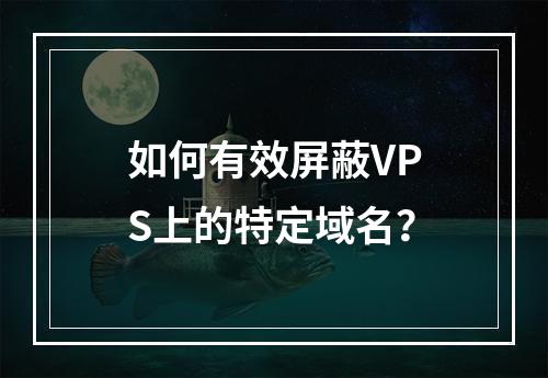 如何有效屏蔽VPS上的特定域名?