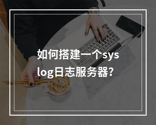 如何搭建一个syslog日志服务器?