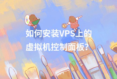 如何安装VPS上的虚拟机控制面板?