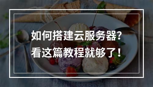 如何搭建云服务器?看这篇教程就够了!