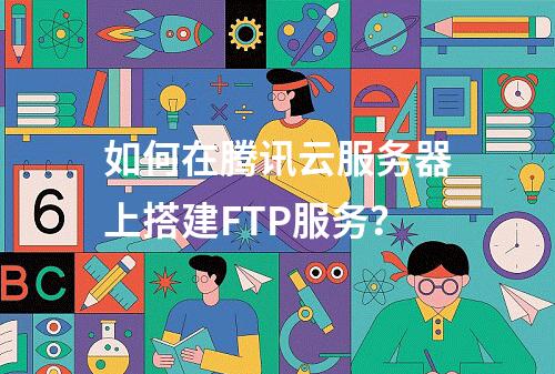 如何在腾讯云服务器上搭建FTP服务？