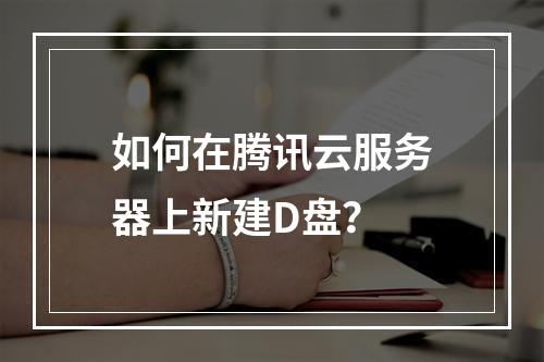如何在腾讯云服务器上新建D盘？