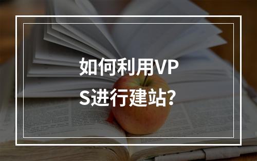 如何利用VPS进行建站?