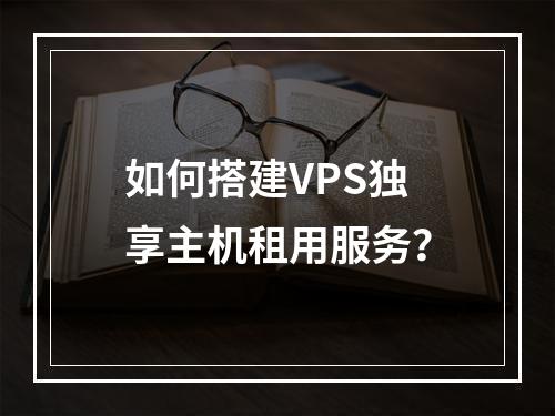 如何搭建VPS独享主机租用服务?