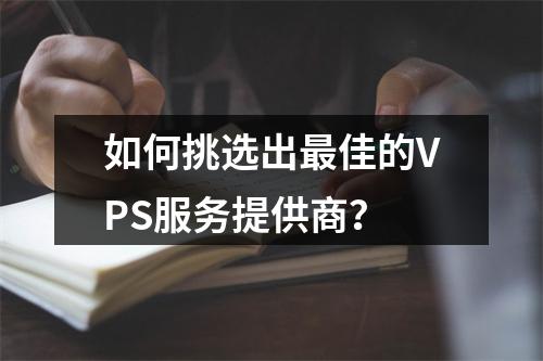 如何挑选出最佳的VPS服务提供商?