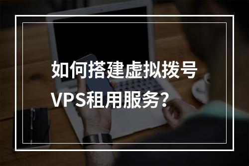 如何搭建虚拟拨号VPS租用服务?