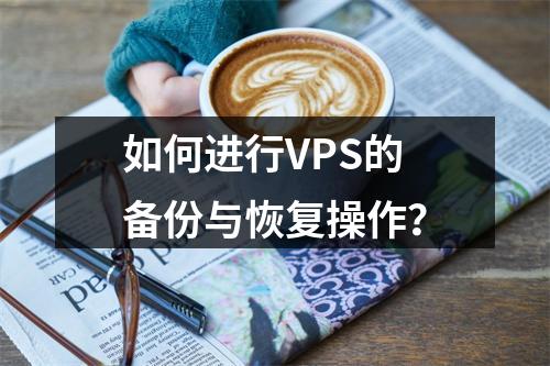 如何进行VPS的备份与恢复操作?