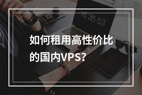 如何租用高性价比的国内VPS?