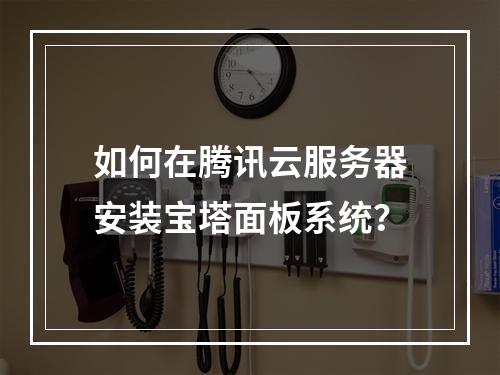 如何在腾讯云服务器安装宝塔面板系统？