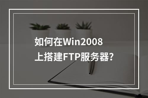 如何在Win2008上搭建FTP服务器?