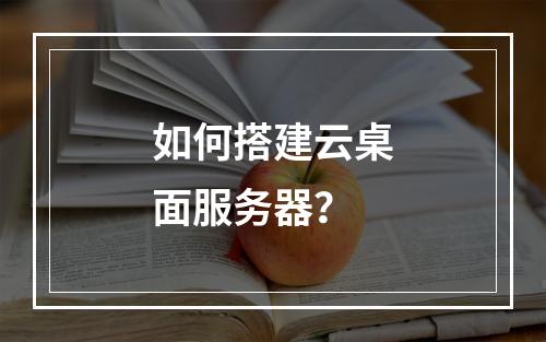 如何搭建云桌面服务器?