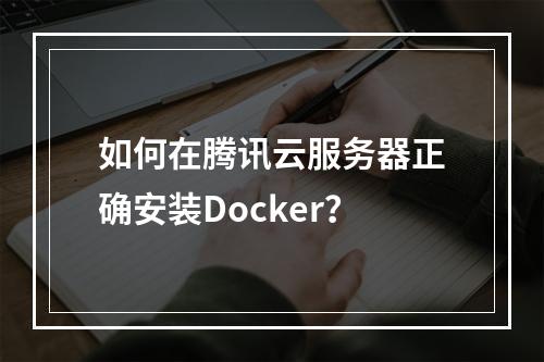 如何在腾讯云服务器正确安装Docker？