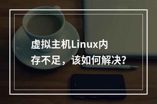 虚拟主机Linux内存不足,该如何解决?