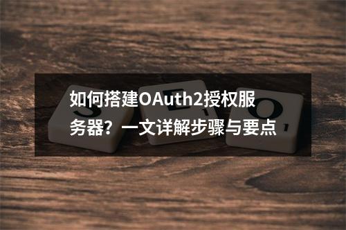 如何搭建OAuth2授权服务器?一文详解步骤与要点