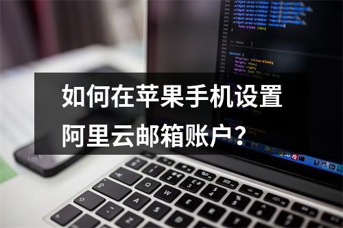 如何在苹果手机设置阿里云邮箱账户？