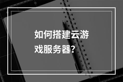 如何搭建云游戏服务器?
