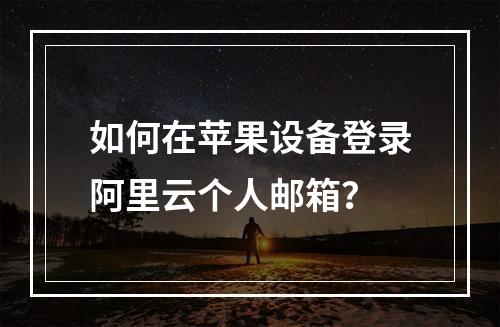如何在苹果设备登录阿里云个人邮箱？