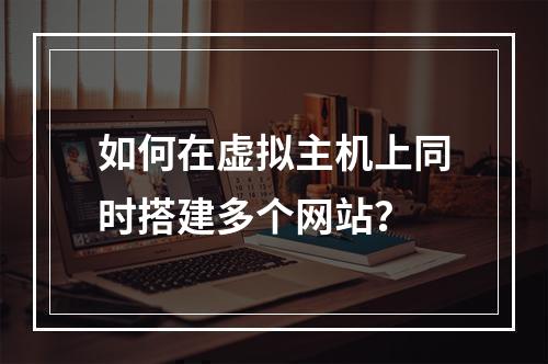 如何在虚拟主机上同时搭建多个网站？