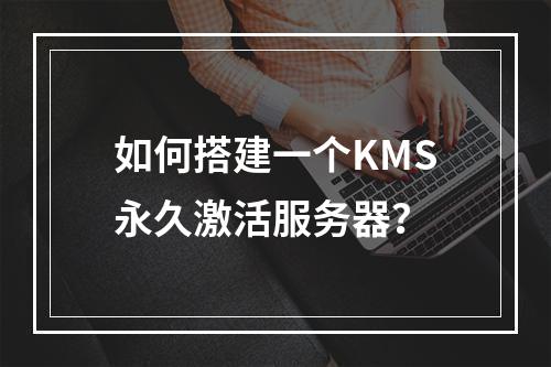 如何搭建一个KMS永久激活服务器?