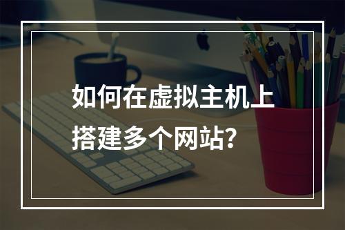 如何在虚拟主机上搭建多个网站？