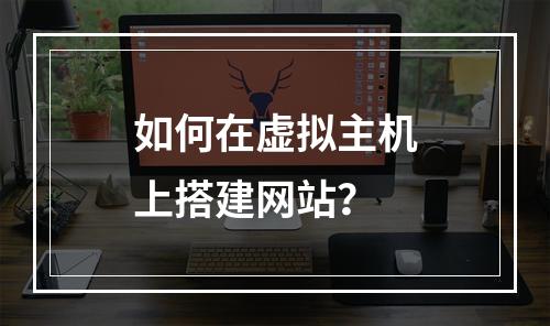 如何在虚拟主机上搭建网站？
