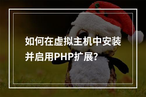 如何在虚拟主机中安装并启用PHP扩展？