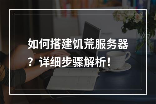 如何搭建饥荒服务器?详细步骤解析!