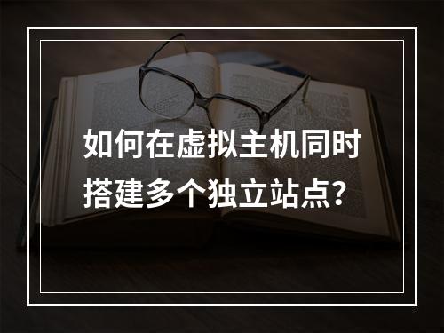 如何在虚拟主机同时搭建多个独立站点？