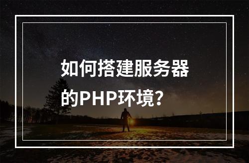 如何搭建服务器的PHP环境?