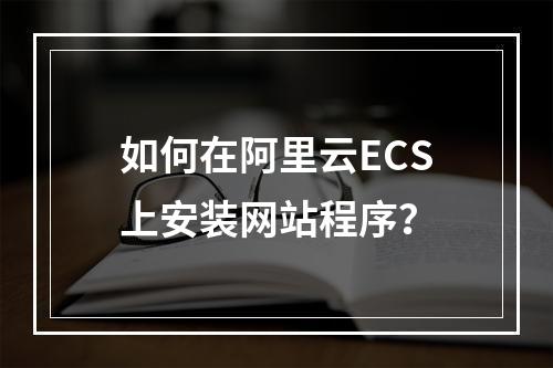 如何在阿里云ECS上安装网站程序？