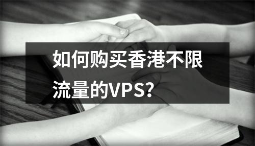 如何购买香港不限流量的VPS?
