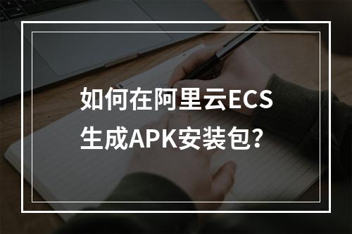 如何在阿里云ECS生成APK安装包？