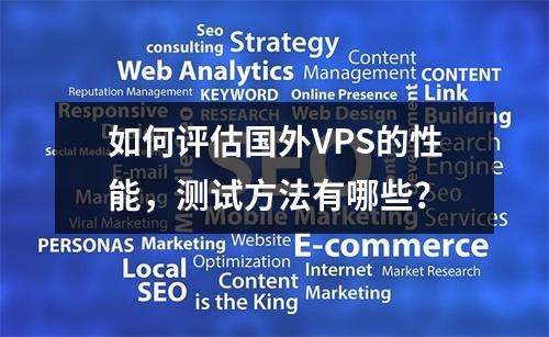 如何评估国外VPS的性能,测试方法有哪些?