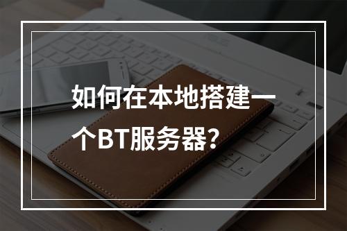 如何在本地搭建一个BT服务器?