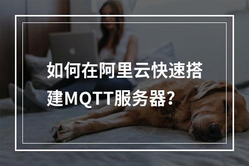 如何在阿里云快速搭建MQTT服务器？