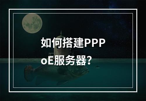 如何搭建PPPoE服务器?