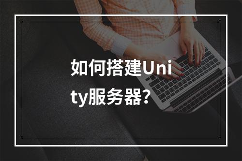 如何搭建Unity服务器?