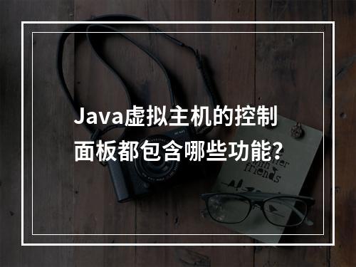 Java虚拟主机的控制面板都包含哪些功能?