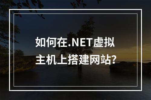 如何在.NET虚拟主机上搭建网站?