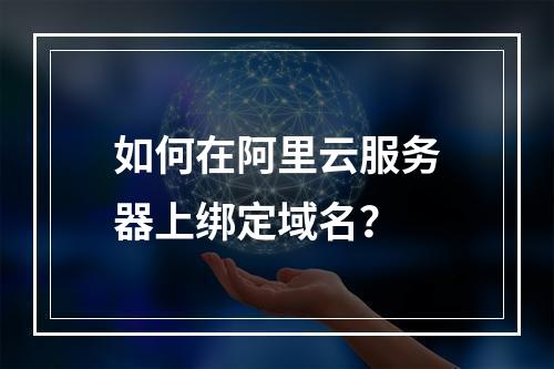 如何在阿里云服务器上绑定域名？