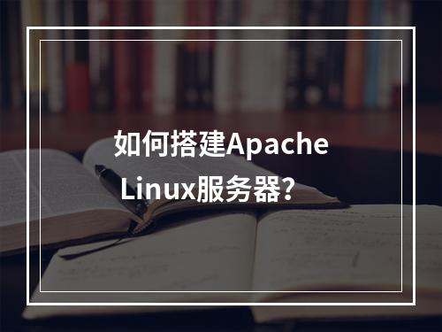 如何搭建Apache Linux服务器?
