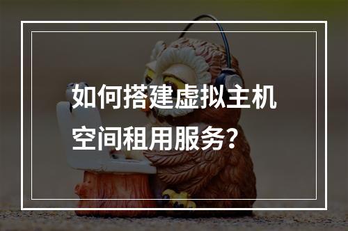 如何搭建虚拟主机空间租用服务?