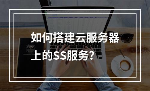 如何搭建云服务器上的SS服务?