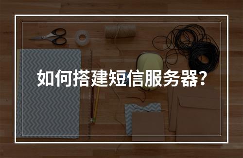 如何搭建短信服务器?