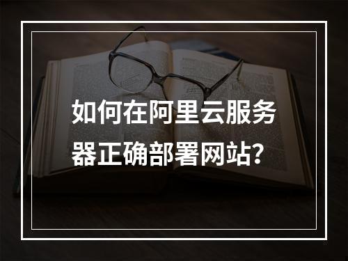 如何在阿里云服务器正确部署网站？