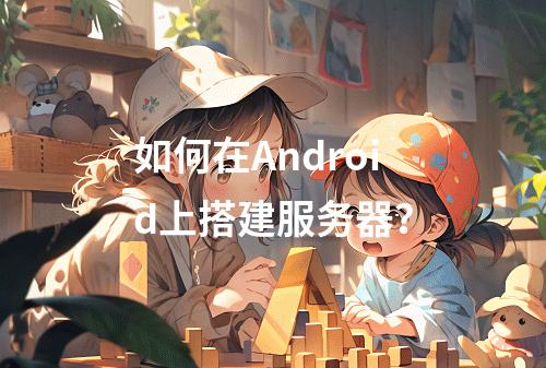 如何在Android上搭建服务器?